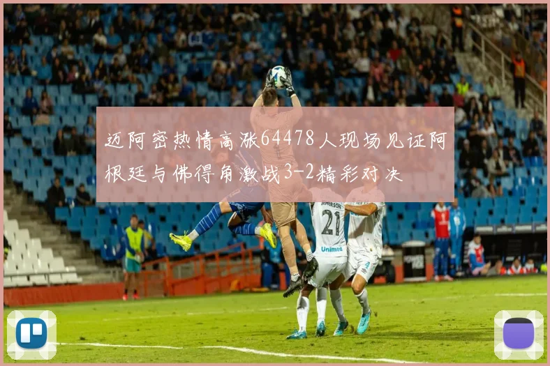 迈阿密热情高涨64478人现场见证阿根廷与佛得角激战3-2精彩对决