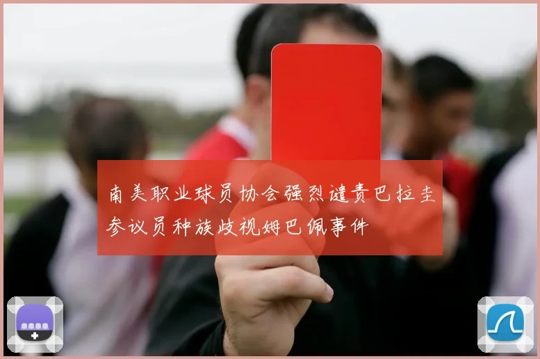 南美职业球员协会强烈谴责巴拉圭参议员种族歧视姆巴佩事件
