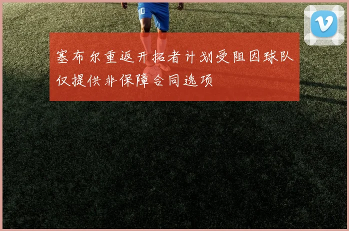 塞布尔重返开拓者计划受阻因球队仅提供非保障合同选项