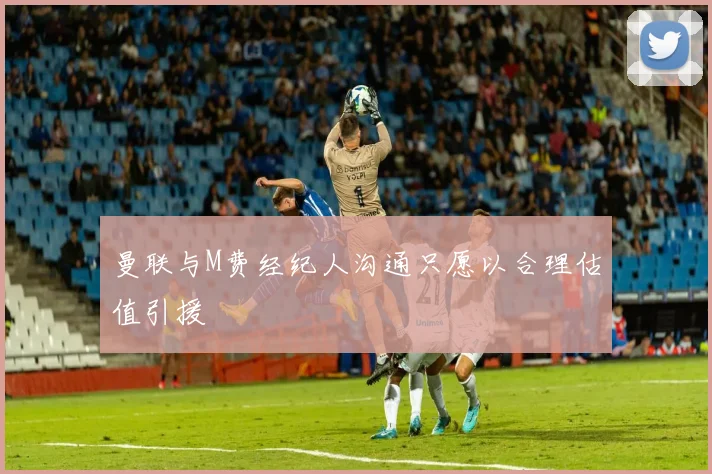 曼联与M费经纪人沟通只愿以合理估值引援