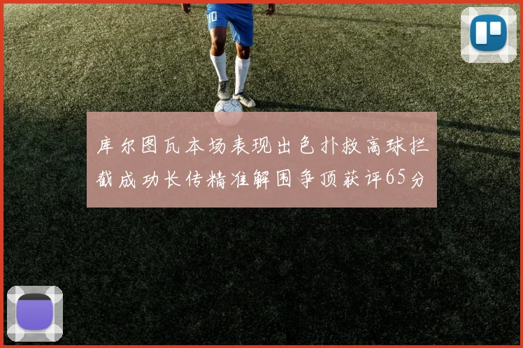 库尔图瓦本场表现出色扑救高球拦截成功长传精准解围争顶获评65分