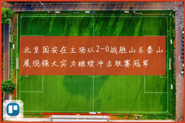 北京国安在主场以2-0战胜山东泰山展现强大实力继续冲击联赛冠军
